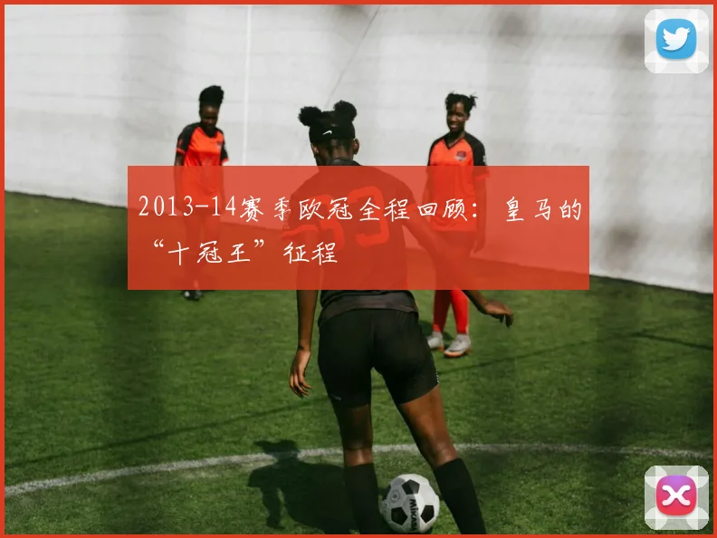 2013-14赛季欧冠全程回顾：皇马的“十冠王”征程