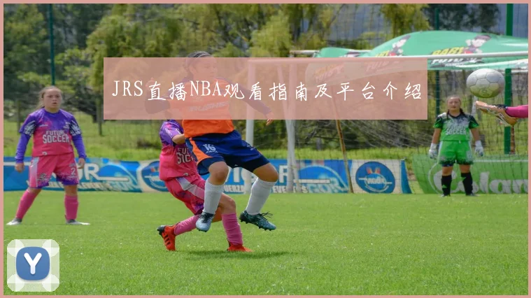 JRS直播NBA观看指南及平台介绍