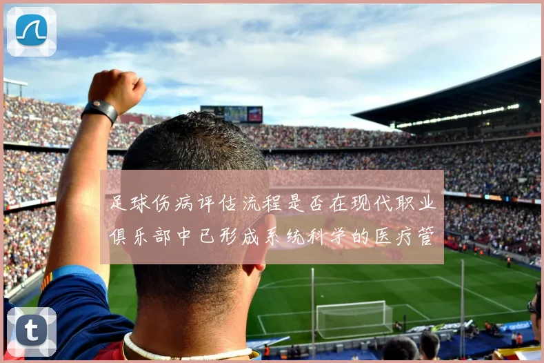 足球伤病评估流程是否在现代职业俱乐部中已形成系统科学的医疗管理机制