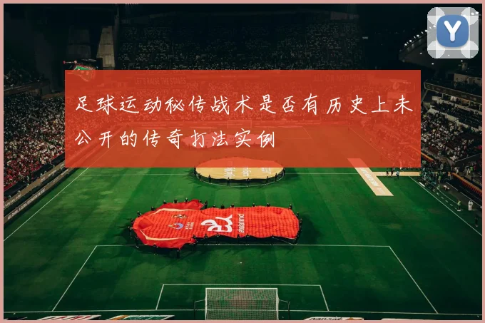 足球运动秘传战术是否有历史上未公开的传奇打法实例