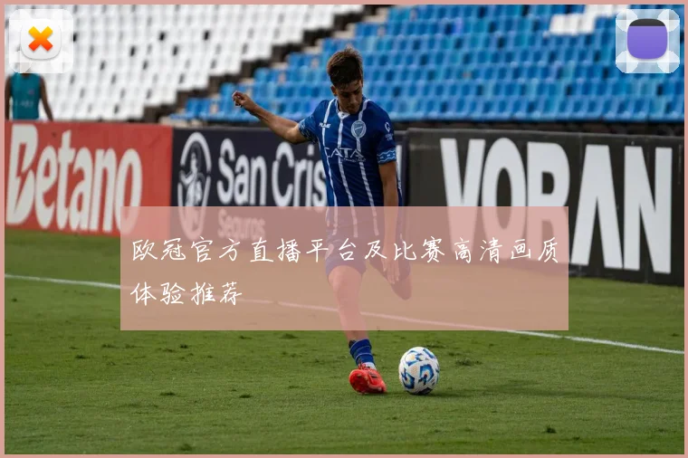 欧冠官方直播平台及比赛高清画质体验推荐