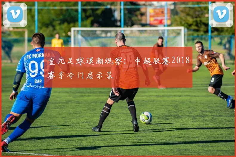 金元足球退潮观察：中超联赛2018赛季冷门启示录