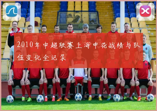 2010年中超联赛上海申花战绩与队伍变化全记录