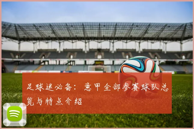 足球迷必备：意甲全部参赛球队总览与特点介绍